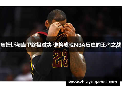 詹姆斯与库里终极对决 谁将成就NBA历史的王者之战