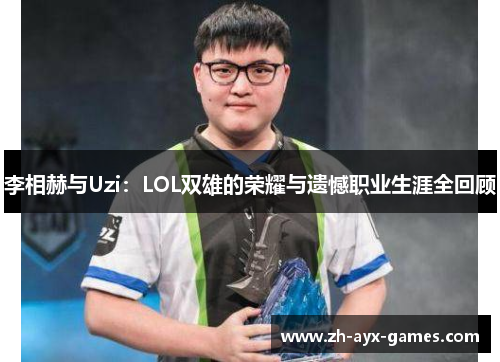 李相赫与Uzi：LOL双雄的荣耀与遗憾职业生涯全回顾