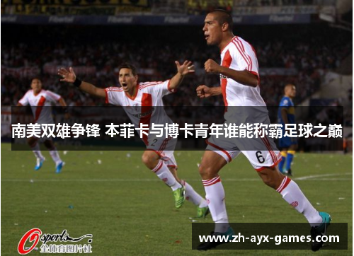 南美双雄争锋 本菲卡与博卡青年谁能称霸足球之巅