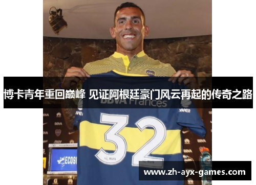 博卡青年重回巅峰 见证阿根廷豪门风云再起的传奇之路
