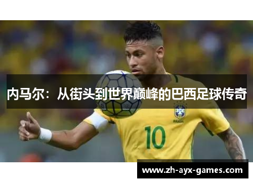 内马尔：从街头到世界巅峰的巴西足球传奇