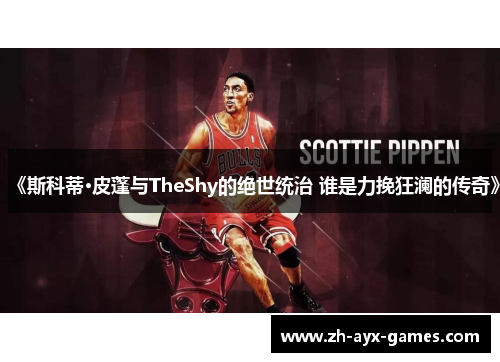 《斯科蒂·皮蓬与TheShy的绝世统治 谁是力挽狂澜的传奇》